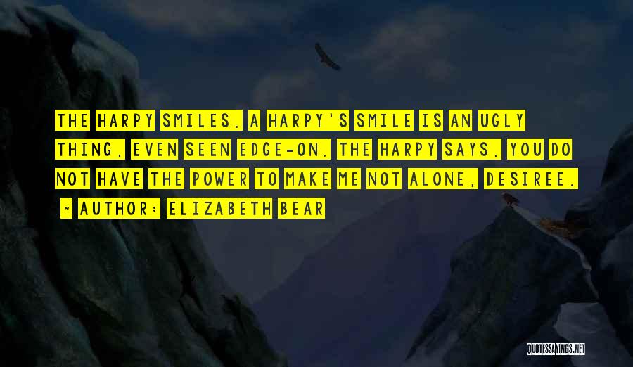 Elizabeth Bear Quotes: The Harpy Smiles. A Harpy's Smile Is An Ugly Thing, Even Seen Edge-on. The Harpy Says, You Do Not Have