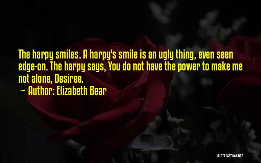 Elizabeth Bear Quotes: The Harpy Smiles. A Harpy's Smile Is An Ugly Thing, Even Seen Edge-on. The Harpy Says, You Do Not Have