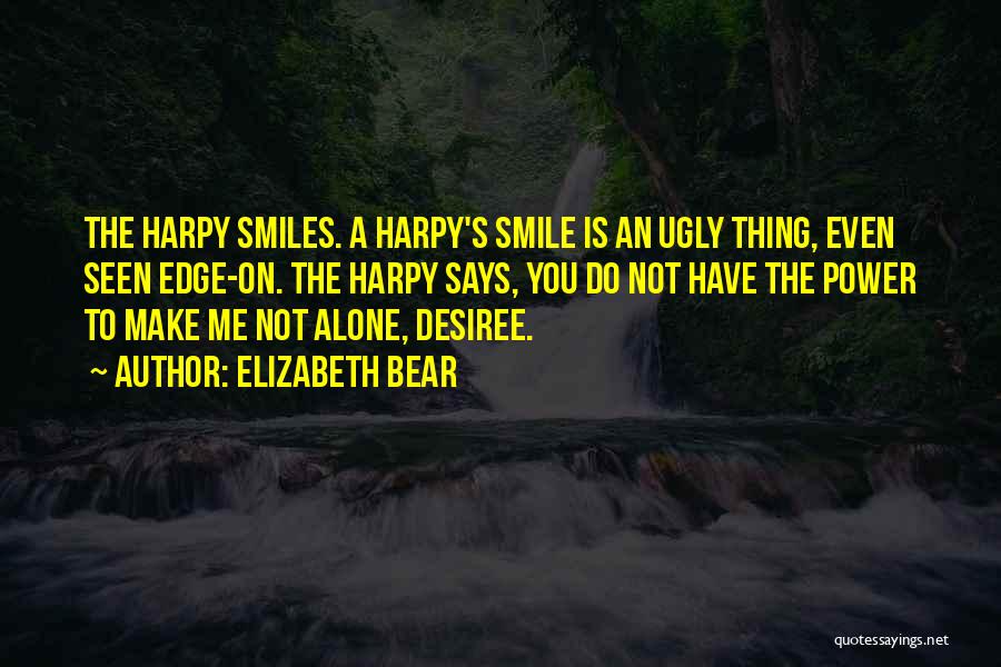 Elizabeth Bear Quotes: The Harpy Smiles. A Harpy's Smile Is An Ugly Thing, Even Seen Edge-on. The Harpy Says, You Do Not Have