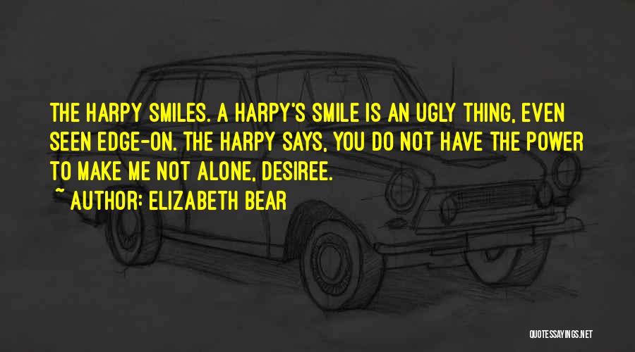 Elizabeth Bear Quotes: The Harpy Smiles. A Harpy's Smile Is An Ugly Thing, Even Seen Edge-on. The Harpy Says, You Do Not Have