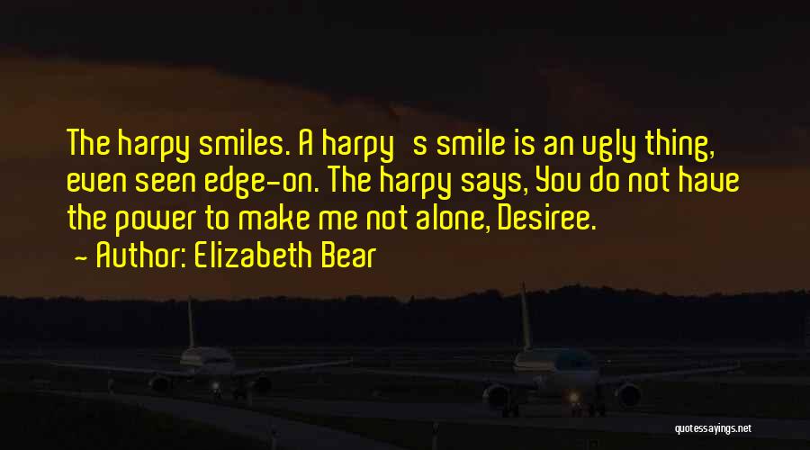 Elizabeth Bear Quotes: The Harpy Smiles. A Harpy's Smile Is An Ugly Thing, Even Seen Edge-on. The Harpy Says, You Do Not Have