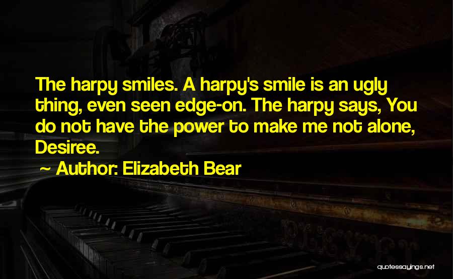 Elizabeth Bear Quotes: The Harpy Smiles. A Harpy's Smile Is An Ugly Thing, Even Seen Edge-on. The Harpy Says, You Do Not Have