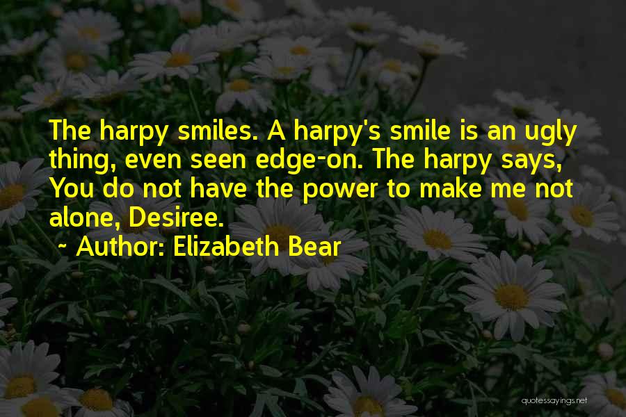 Elizabeth Bear Quotes: The Harpy Smiles. A Harpy's Smile Is An Ugly Thing, Even Seen Edge-on. The Harpy Says, You Do Not Have