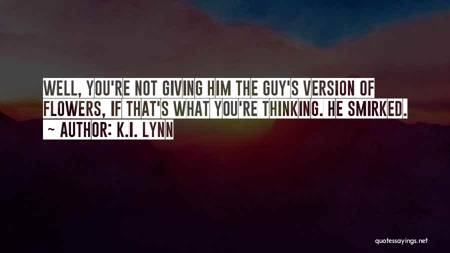 K.I. Lynn Quotes: Well, You're Not Giving Him The Guy's Version Of Flowers, If That's What You're Thinking. He Smirked.