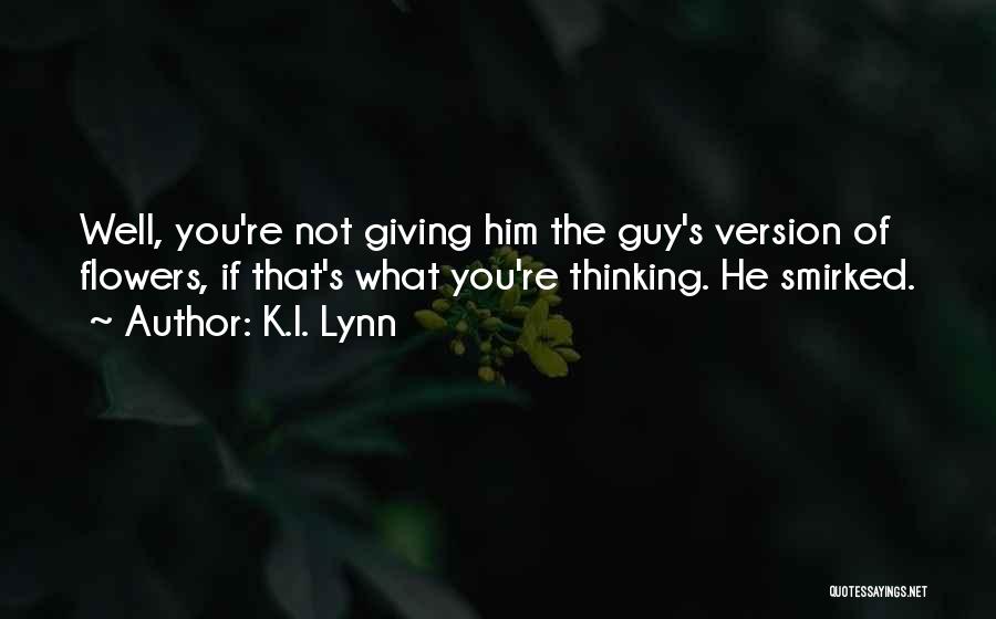 K.I. Lynn Quotes: Well, You're Not Giving Him The Guy's Version Of Flowers, If That's What You're Thinking. He Smirked.