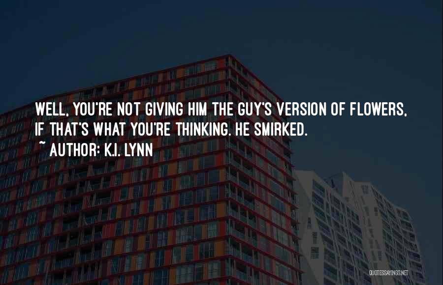 K.I. Lynn Quotes: Well, You're Not Giving Him The Guy's Version Of Flowers, If That's What You're Thinking. He Smirked.