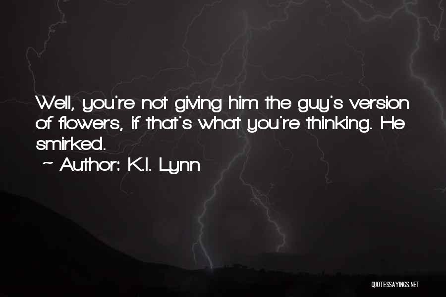 K.I. Lynn Quotes: Well, You're Not Giving Him The Guy's Version Of Flowers, If That's What You're Thinking. He Smirked.