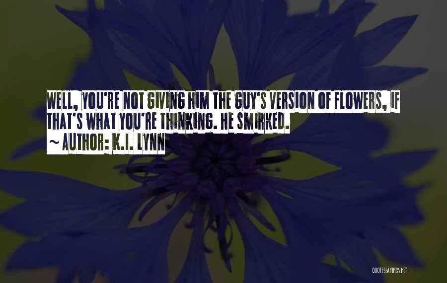 K.I. Lynn Quotes: Well, You're Not Giving Him The Guy's Version Of Flowers, If That's What You're Thinking. He Smirked.