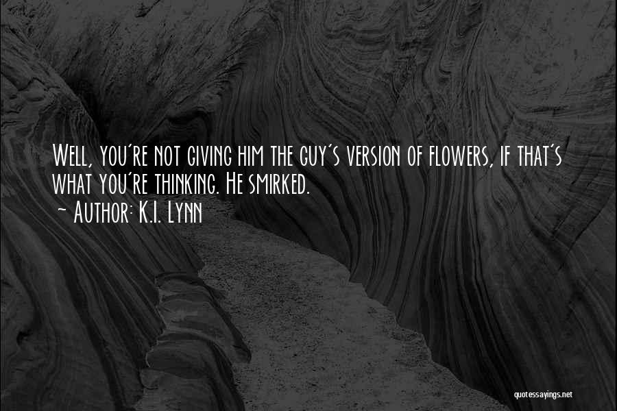 K.I. Lynn Quotes: Well, You're Not Giving Him The Guy's Version Of Flowers, If That's What You're Thinking. He Smirked.