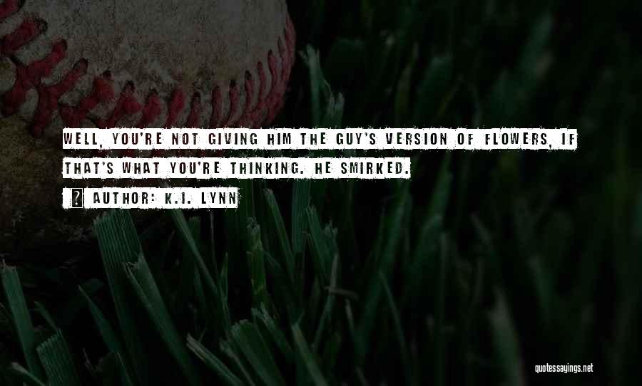 K.I. Lynn Quotes: Well, You're Not Giving Him The Guy's Version Of Flowers, If That's What You're Thinking. He Smirked.