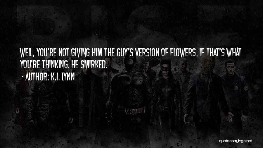 K.I. Lynn Quotes: Well, You're Not Giving Him The Guy's Version Of Flowers, If That's What You're Thinking. He Smirked.