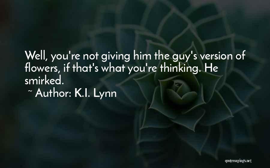K.I. Lynn Quotes: Well, You're Not Giving Him The Guy's Version Of Flowers, If That's What You're Thinking. He Smirked.