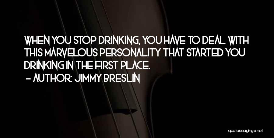 Jimmy Breslin Quotes: When You Stop Drinking, You Have To Deal With This Marvelous Personality That Started You Drinking In The First Place.