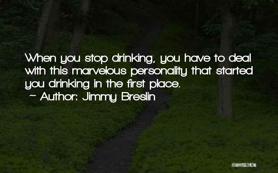 Jimmy Breslin Quotes: When You Stop Drinking, You Have To Deal With This Marvelous Personality That Started You Drinking In The First Place.