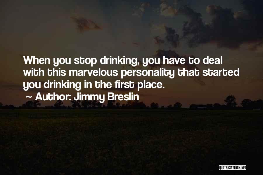 Jimmy Breslin Quotes: When You Stop Drinking, You Have To Deal With This Marvelous Personality That Started You Drinking In The First Place.