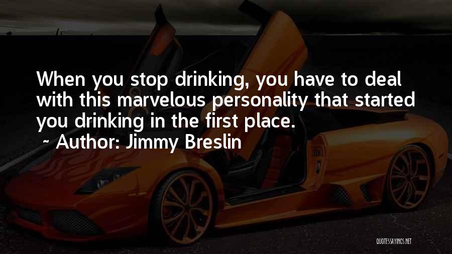 Jimmy Breslin Quotes: When You Stop Drinking, You Have To Deal With This Marvelous Personality That Started You Drinking In The First Place.