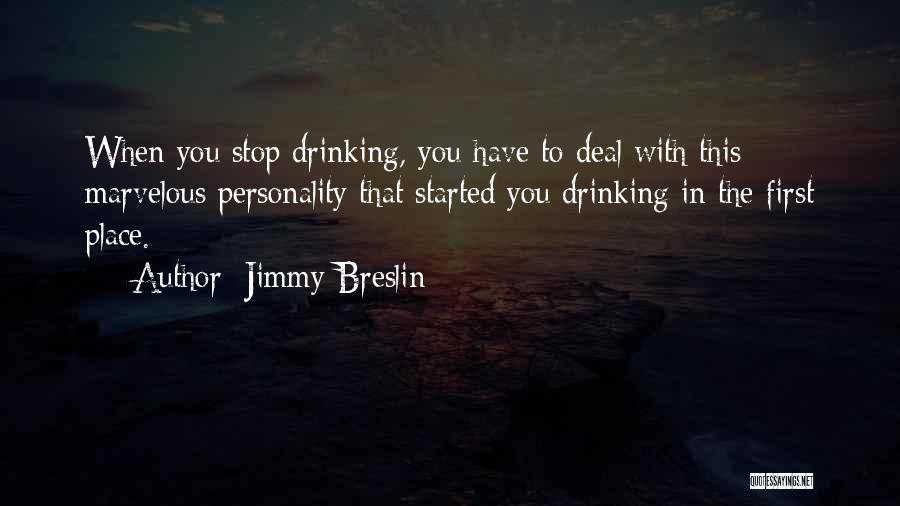 Jimmy Breslin Quotes: When You Stop Drinking, You Have To Deal With This Marvelous Personality That Started You Drinking In The First Place.