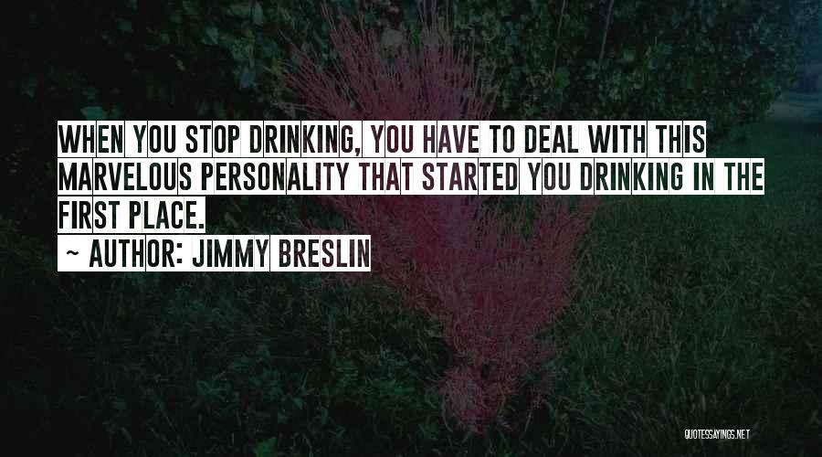 Jimmy Breslin Quotes: When You Stop Drinking, You Have To Deal With This Marvelous Personality That Started You Drinking In The First Place.