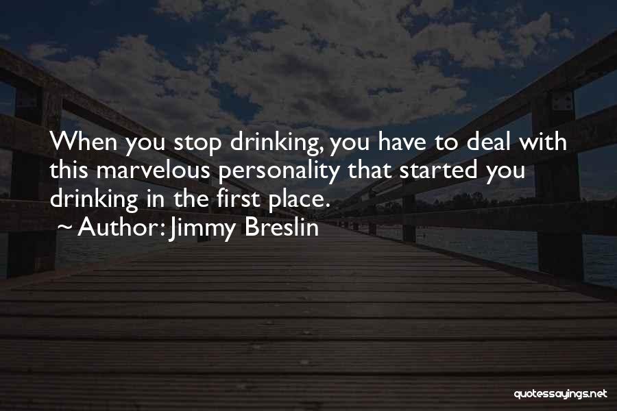 Jimmy Breslin Quotes: When You Stop Drinking, You Have To Deal With This Marvelous Personality That Started You Drinking In The First Place.