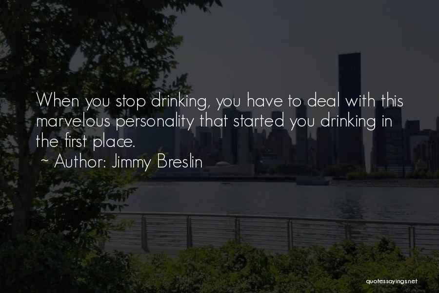 Jimmy Breslin Quotes: When You Stop Drinking, You Have To Deal With This Marvelous Personality That Started You Drinking In The First Place.