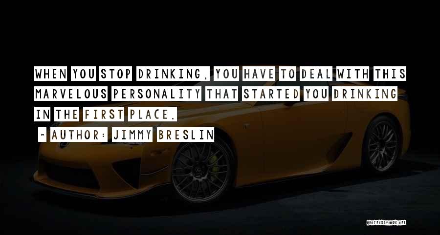 Jimmy Breslin Quotes: When You Stop Drinking, You Have To Deal With This Marvelous Personality That Started You Drinking In The First Place.