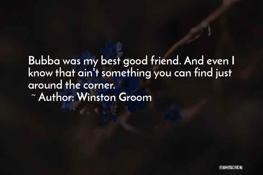 Winston Groom Quotes: Bubba Was My Best Good Friend. And Even I Know That Ain't Something You Can Find Just Around The Corner.