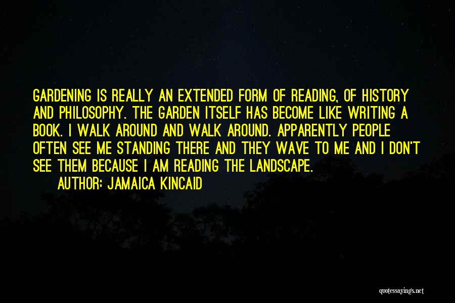 Jamaica Kincaid Quotes: Gardening Is Really An Extended Form Of Reading, Of History And Philosophy. The Garden Itself Has Become Like Writing A