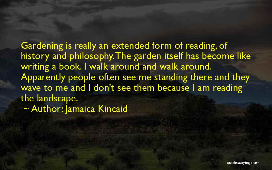 Jamaica Kincaid Quotes: Gardening Is Really An Extended Form Of Reading, Of History And Philosophy. The Garden Itself Has Become Like Writing A