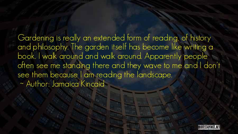 Jamaica Kincaid Quotes: Gardening Is Really An Extended Form Of Reading, Of History And Philosophy. The Garden Itself Has Become Like Writing A