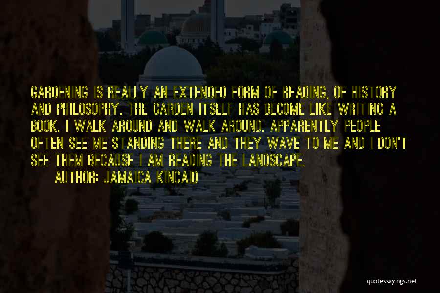 Jamaica Kincaid Quotes: Gardening Is Really An Extended Form Of Reading, Of History And Philosophy. The Garden Itself Has Become Like Writing A