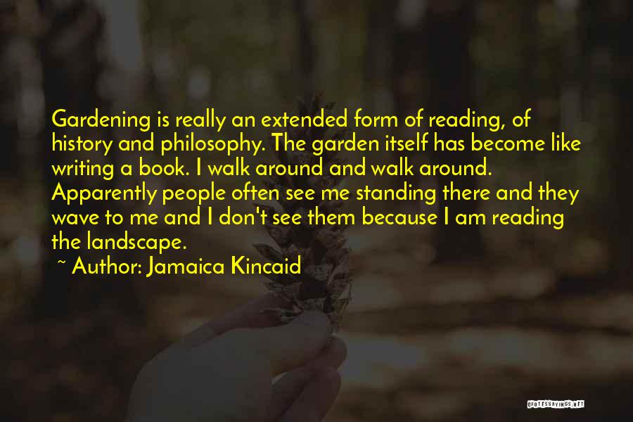 Jamaica Kincaid Quotes: Gardening Is Really An Extended Form Of Reading, Of History And Philosophy. The Garden Itself Has Become Like Writing A