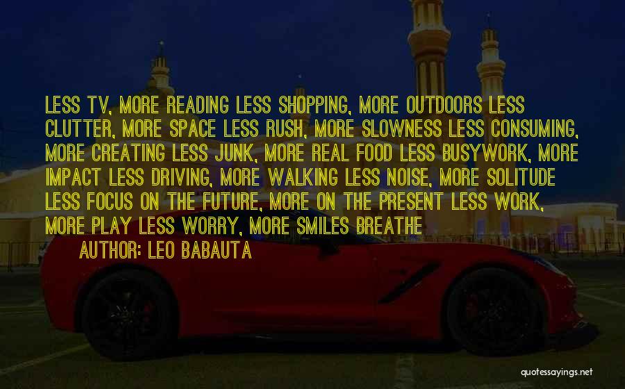 Leo Babauta Quotes: Less Tv, More Reading Less Shopping, More Outdoors Less Clutter, More Space Less Rush, More Slowness Less Consuming, More Creating