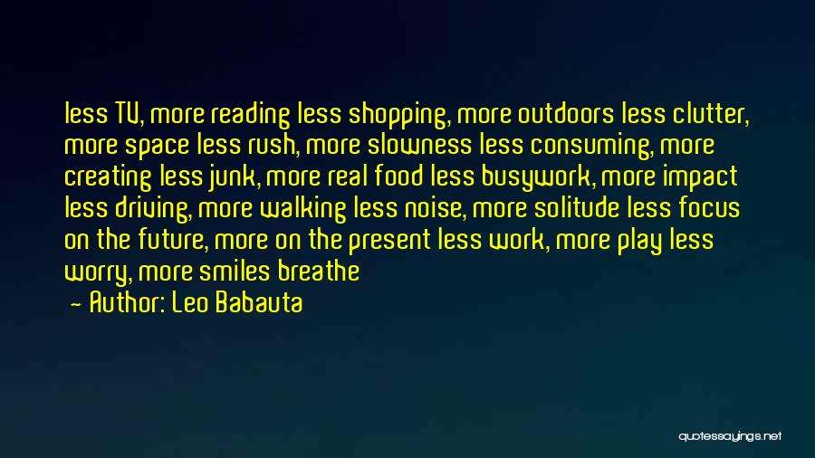 Leo Babauta Quotes: Less Tv, More Reading Less Shopping, More Outdoors Less Clutter, More Space Less Rush, More Slowness Less Consuming, More Creating