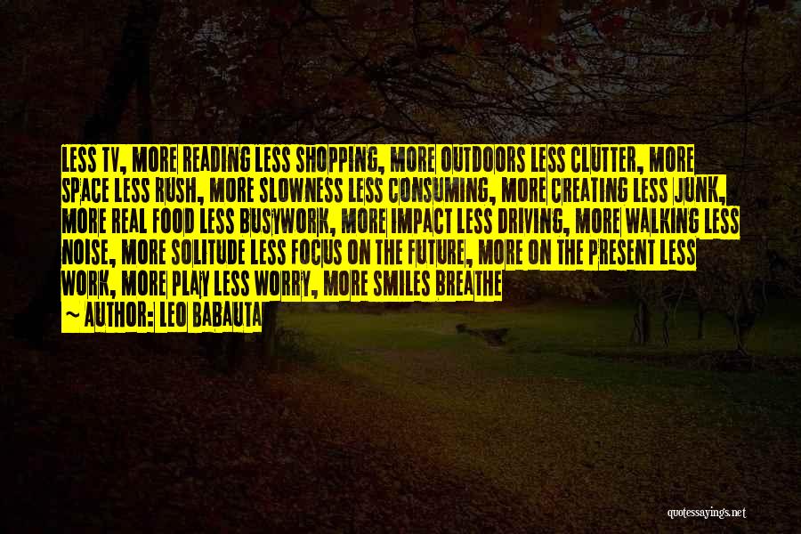 Leo Babauta Quotes: Less Tv, More Reading Less Shopping, More Outdoors Less Clutter, More Space Less Rush, More Slowness Less Consuming, More Creating