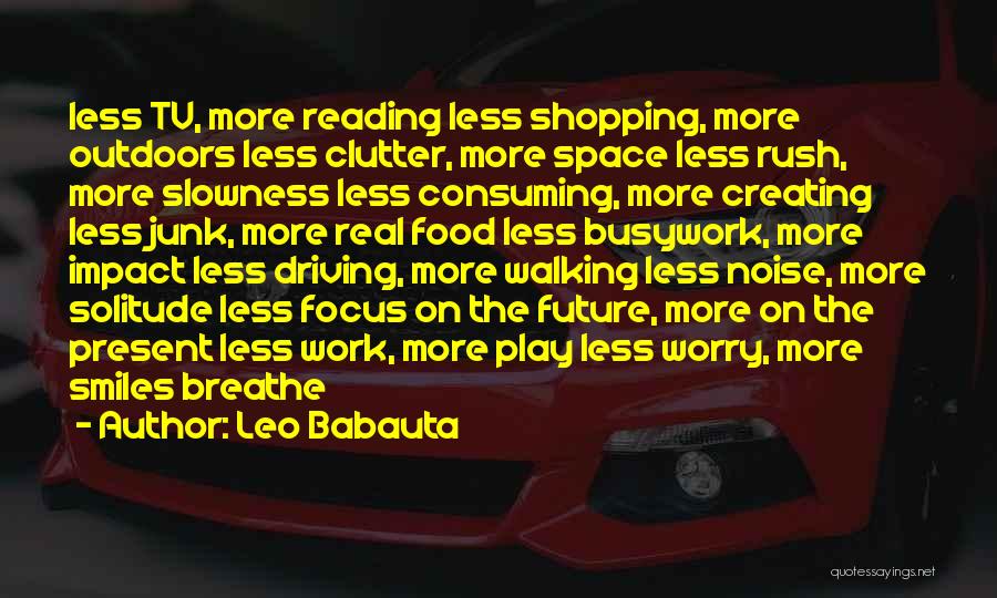 Leo Babauta Quotes: Less Tv, More Reading Less Shopping, More Outdoors Less Clutter, More Space Less Rush, More Slowness Less Consuming, More Creating