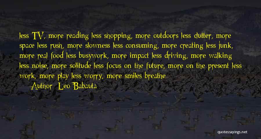 Leo Babauta Quotes: Less Tv, More Reading Less Shopping, More Outdoors Less Clutter, More Space Less Rush, More Slowness Less Consuming, More Creating