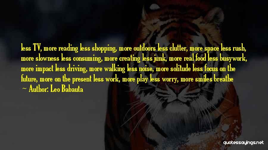 Leo Babauta Quotes: Less Tv, More Reading Less Shopping, More Outdoors Less Clutter, More Space Less Rush, More Slowness Less Consuming, More Creating