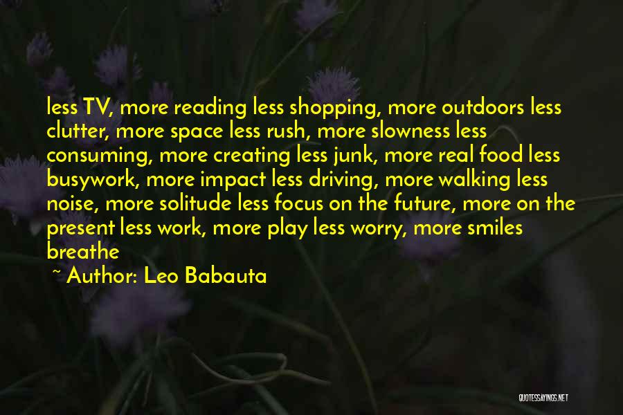 Leo Babauta Quotes: Less Tv, More Reading Less Shopping, More Outdoors Less Clutter, More Space Less Rush, More Slowness Less Consuming, More Creating