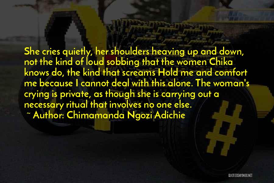 Chimamanda Ngozi Adichie Quotes: She Cries Quietly, Her Shoulders Heaving Up And Down, Not The Kind Of Loud Sobbing That The Women Chika Knows