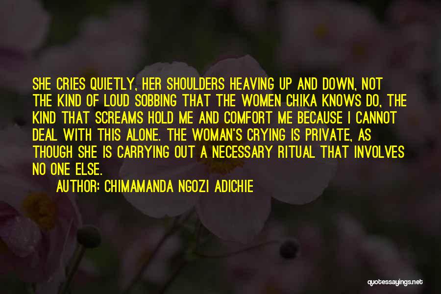 Chimamanda Ngozi Adichie Quotes: She Cries Quietly, Her Shoulders Heaving Up And Down, Not The Kind Of Loud Sobbing That The Women Chika Knows