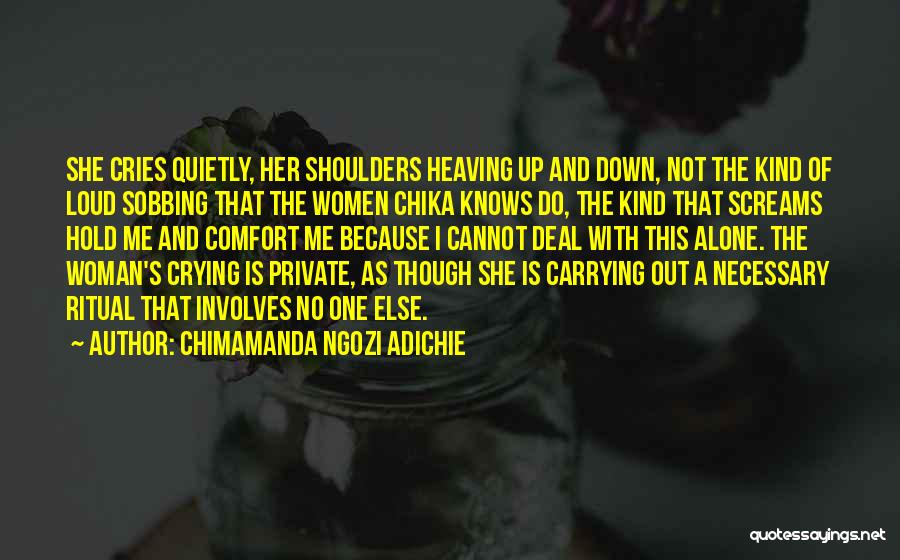 Chimamanda Ngozi Adichie Quotes: She Cries Quietly, Her Shoulders Heaving Up And Down, Not The Kind Of Loud Sobbing That The Women Chika Knows