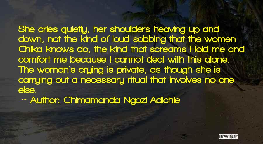 Chimamanda Ngozi Adichie Quotes: She Cries Quietly, Her Shoulders Heaving Up And Down, Not The Kind Of Loud Sobbing That The Women Chika Knows