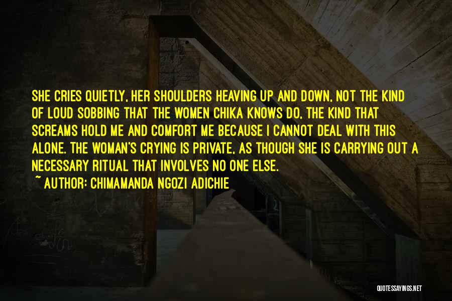 Chimamanda Ngozi Adichie Quotes: She Cries Quietly, Her Shoulders Heaving Up And Down, Not The Kind Of Loud Sobbing That The Women Chika Knows