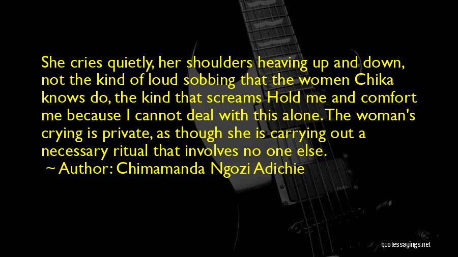 Chimamanda Ngozi Adichie Quotes: She Cries Quietly, Her Shoulders Heaving Up And Down, Not The Kind Of Loud Sobbing That The Women Chika Knows