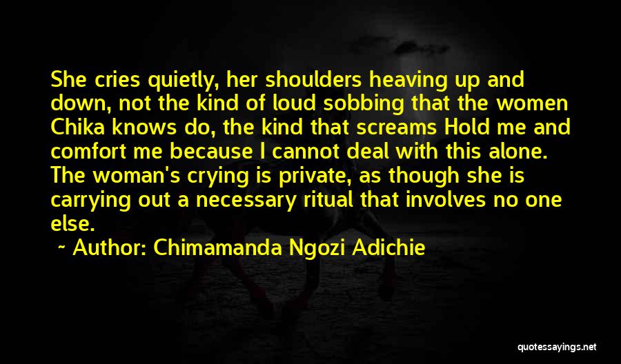 Chimamanda Ngozi Adichie Quotes: She Cries Quietly, Her Shoulders Heaving Up And Down, Not The Kind Of Loud Sobbing That The Women Chika Knows