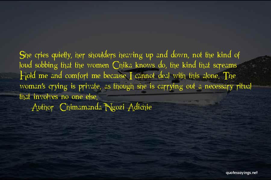 Chimamanda Ngozi Adichie Quotes: She Cries Quietly, Her Shoulders Heaving Up And Down, Not The Kind Of Loud Sobbing That The Women Chika Knows