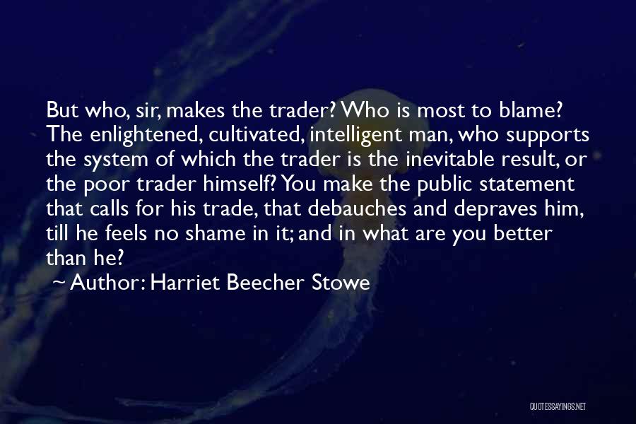 Harriet Beecher Stowe Quotes: But Who, Sir, Makes The Trader? Who Is Most To Blame? The Enlightened, Cultivated, Intelligent Man, Who Supports The System