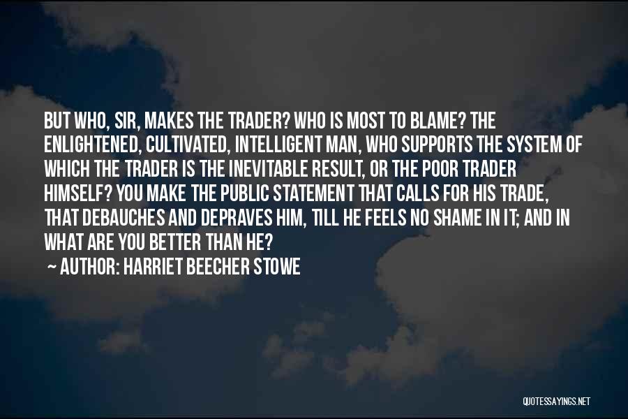 Harriet Beecher Stowe Quotes: But Who, Sir, Makes The Trader? Who Is Most To Blame? The Enlightened, Cultivated, Intelligent Man, Who Supports The System
