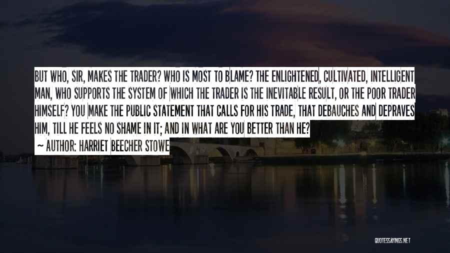 Harriet Beecher Stowe Quotes: But Who, Sir, Makes The Trader? Who Is Most To Blame? The Enlightened, Cultivated, Intelligent Man, Who Supports The System