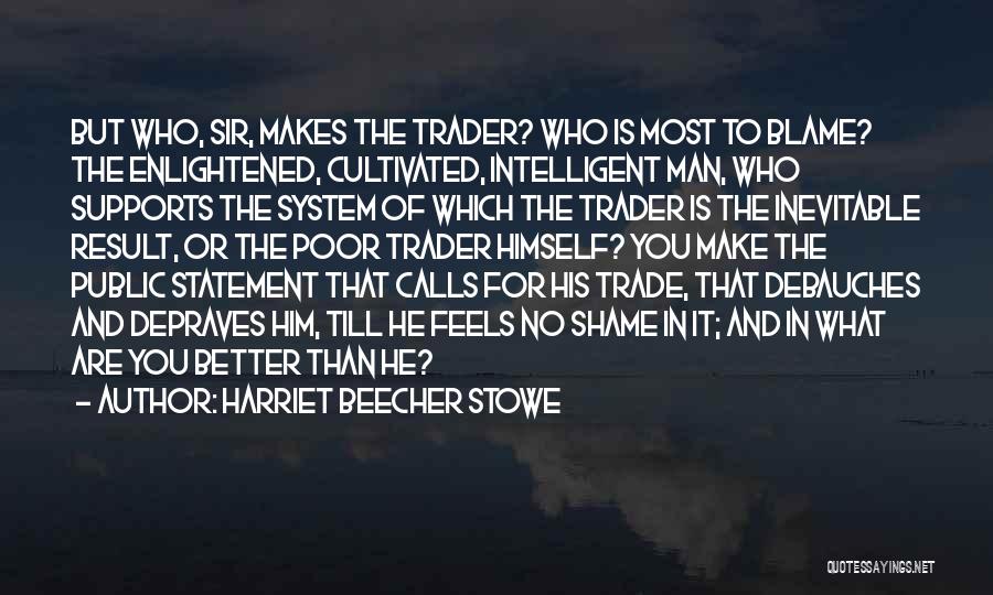 Harriet Beecher Stowe Quotes: But Who, Sir, Makes The Trader? Who Is Most To Blame? The Enlightened, Cultivated, Intelligent Man, Who Supports The System